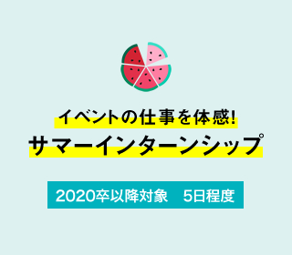 イベントの仕事を体感! サマーインターンシップ 2019卒以降対象 6日間