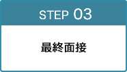 STEP 03 最終面接